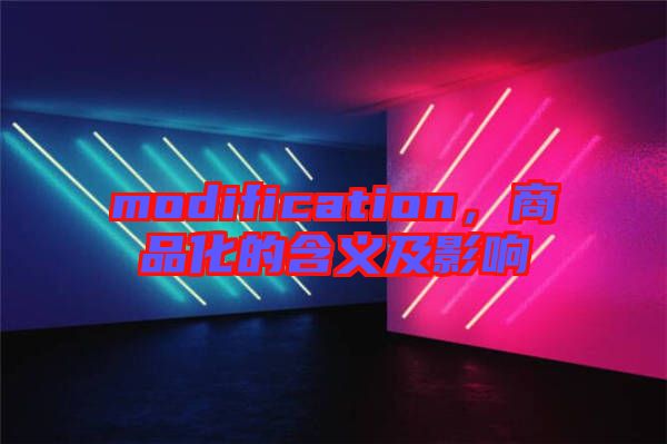 modification，商品化的含義及影響