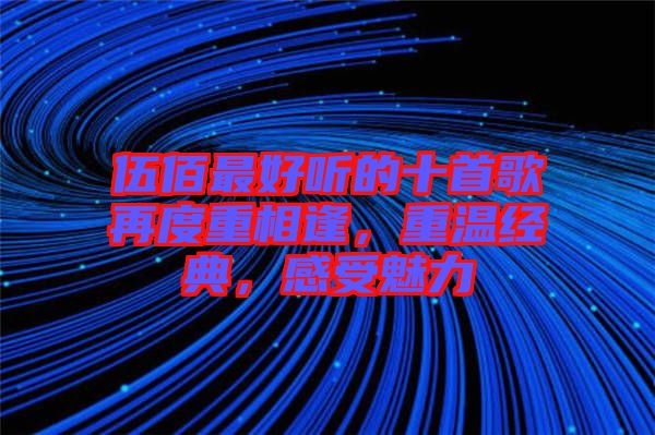 伍佰最好聽的十首歌再度重相逢，重溫經(jīng)典，感受魅力