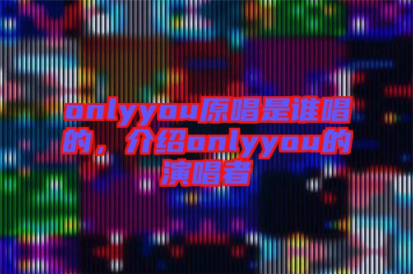 onlyyou原唱是誰唱的，介紹onlyyou的演唱者