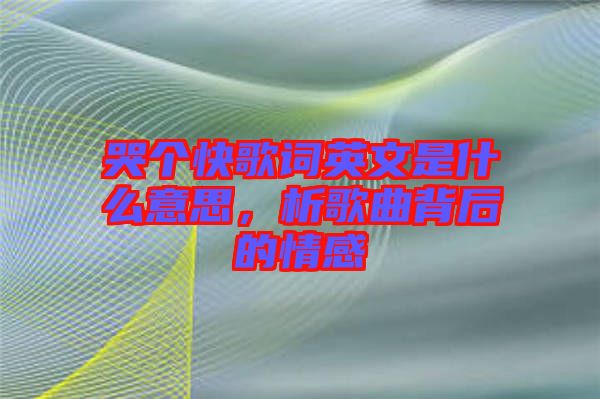 哭個快歌詞英文是什么意思，析歌曲背后的情感