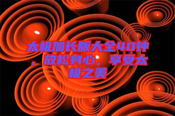 太極加長(zhǎng)版大全40鐘，放松身心，享受太極之美