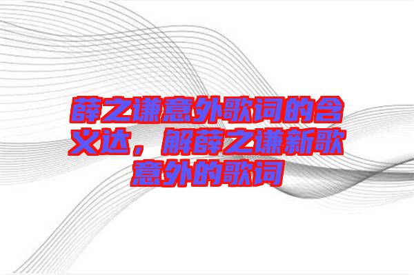 薛之謙意外歌詞的含義達(dá)，解薛之謙新歌意外的歌詞