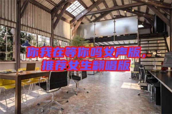 你我在等你嗎女聲版，推薦女生翻唱版