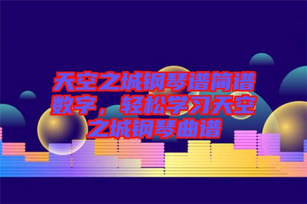 天空之城鋼琴譜簡譜數(shù)字，輕松學(xué)習天空之城鋼琴曲譜