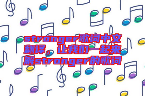 stronger歌詞中文翻譯，讓我們一起來解stronger的歌詞