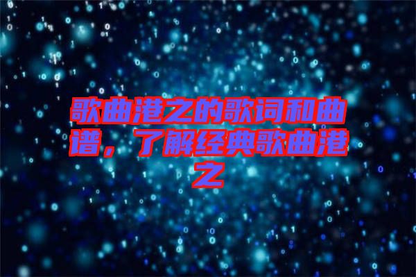 歌曲港之的歌詞和曲譜，了解經(jīng)典歌曲港之