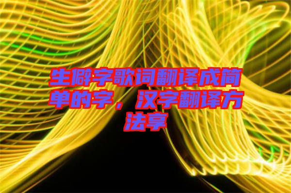 生僻字歌詞翻譯成簡(jiǎn)單的字，漢字翻譯方法享