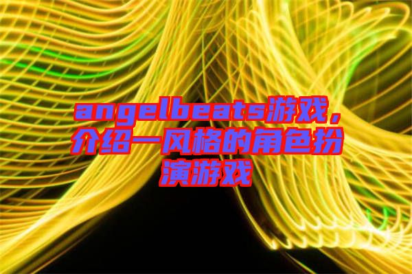 angelbeats游戲，介紹一風格的角色扮演游戲