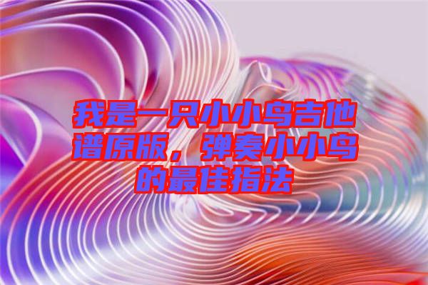 我是一只小小鳥吉他譜原版，彈奏小小鳥的最佳指法