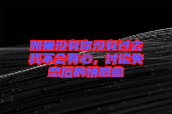如果沒有你沒有過去我不會有心，討論失戀后的情感愈