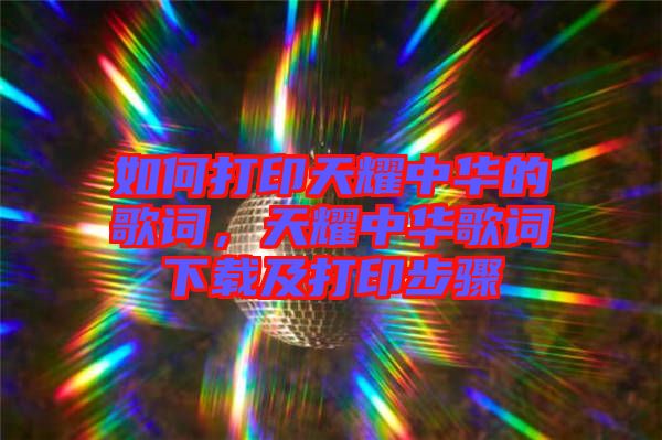 如何打印天耀中華的歌詞，天耀中華歌詞下載及打印步驟