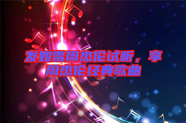 發(fā)如雪周杰倫試聽，享周杰倫經(jīng)典歌曲