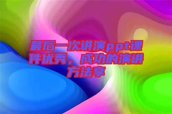 最后一次講演ppt課件優(yōu)秀，成功的演講方法享