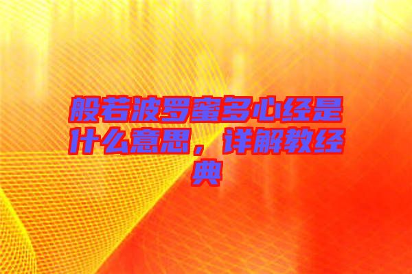 般若波羅蜜多心經(jīng)是什么意思，詳解教經(jīng)典
