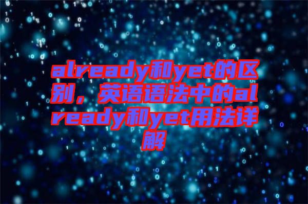 already和yet的區(qū)別，英語語法中的already和yet用法詳解