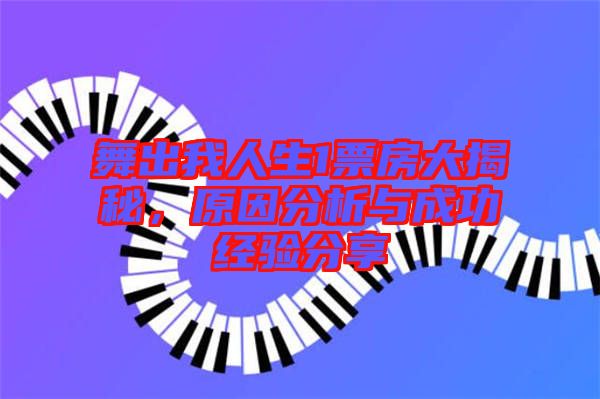 舞出我人生1票房大揭秘，原因分析與成功經(jīng)驗(yàn)分享