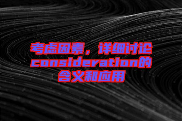 考慮因素，詳細討論consideration的含義和應用