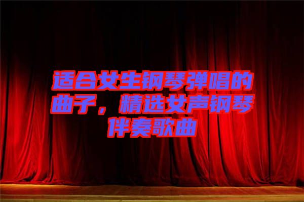 適合女生鋼琴彈唱的曲子，精選女聲鋼琴伴奏歌曲