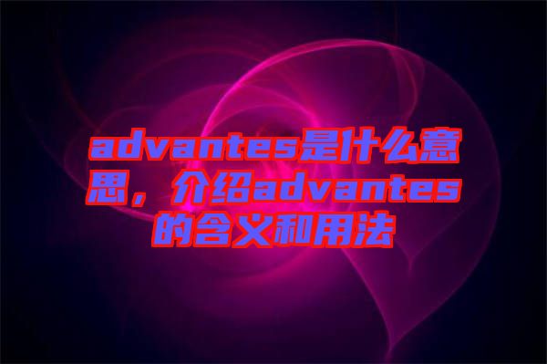 advantes是什么意思，介紹advantes的含義和用法