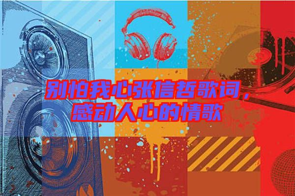 別怕我心張信哲歌詞，感動人心的情歌