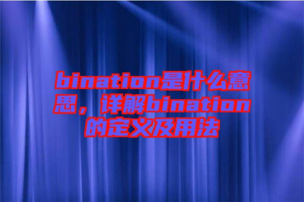 bination是什么意思，詳解bination的定義及用法