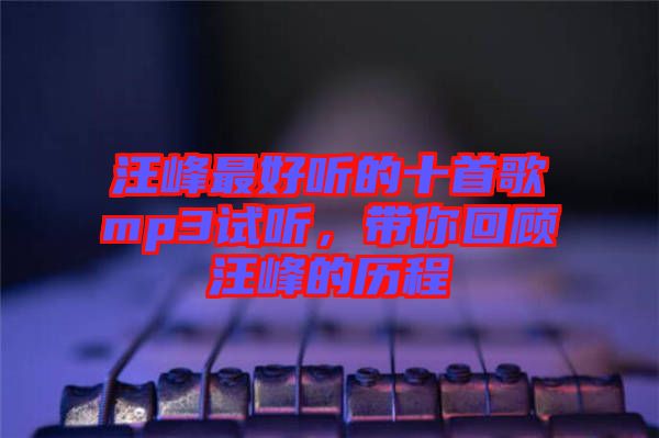 汪峰最好聽的十首歌mp3試聽，帶你回顧汪峰的歷程