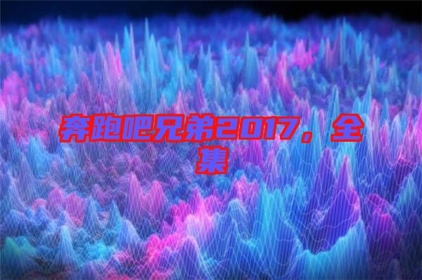 奔跑吧兄弟2017，全集