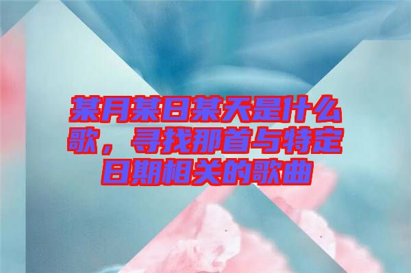 某月某日某天是什么歌，尋找那首與特定日期相關(guān)的歌曲