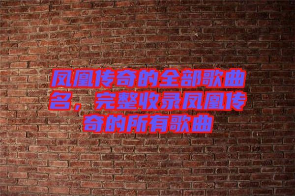 鳳凰傳奇的全部歌曲名，完整收錄鳳凰傳奇的所有歌曲