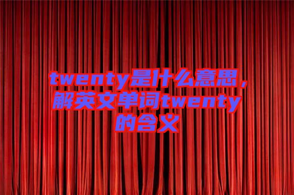 twenty是什么意思，解英文單詞twenty的含義