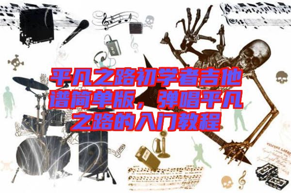 平凡之路初學者吉他譜簡單版，彈唱平凡之路的入門教程