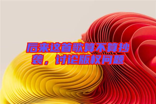 后來這首歌算不算抄襲，討論版權(quán)問題