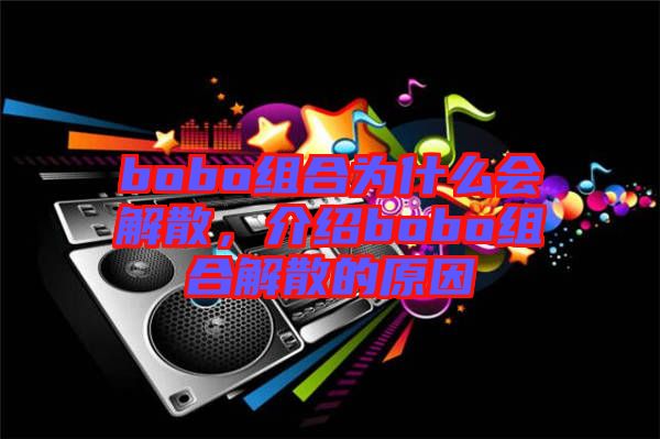 bobo組合為什么會(huì)解散，介紹bobo組合解散的原因