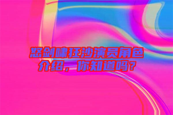 怒劍嘯狂沙演員角色介紹，你知道嗎？