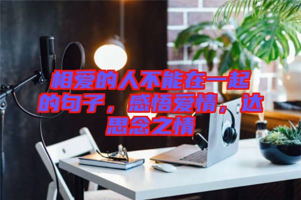 相愛的人不能在一起的句子，感悟愛情，達(dá)思念之情