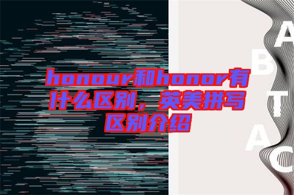 honour和honor有什么區(qū)別，英美拼寫區(qū)別介紹