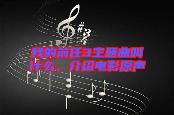 我的前任3主題曲叫什么，介紹電影原聲