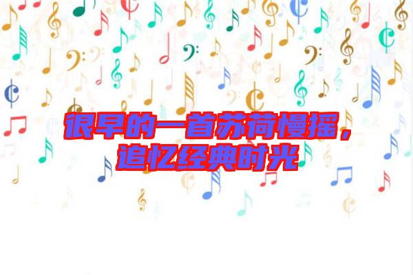 很早的一首蘇荷慢搖，追憶經(jīng)典時(shí)光