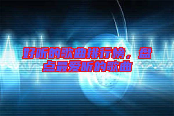 好聽的歌曲排行榜，盤點(diǎn)最愛聽的歌曲