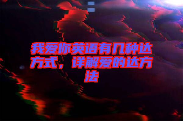 我愛你英語有幾種達方式，詳解愛的達方法