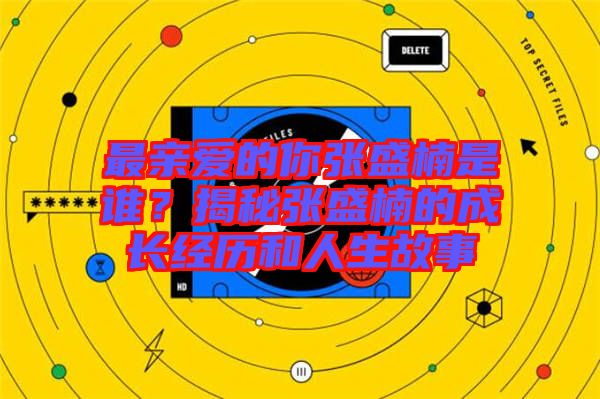 最親愛的你張盛楠是誰？揭秘張盛楠的成長經(jīng)歷和人生故事