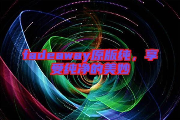 fadeaway原版純，享受純凈的美妙