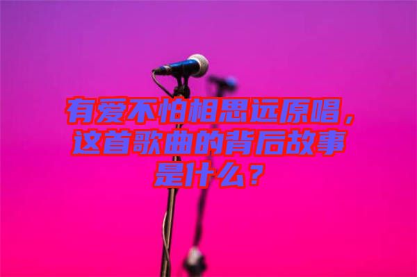 有愛不怕相思遠(yuǎn)原唱，這首歌曲的背后故事是什么？