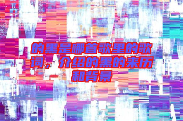 的黑是哪首歌里的歌詞，介紹的黑的來歷和背景