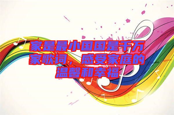 家是最小國國是千萬家歌詞，感受家庭的溫馨和幸福