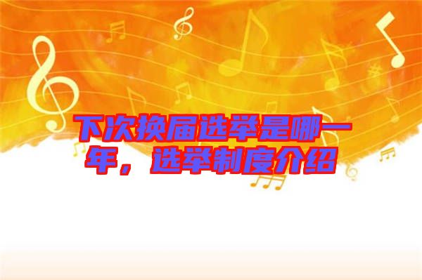 下次換屆選舉是哪一年，選舉制度介紹