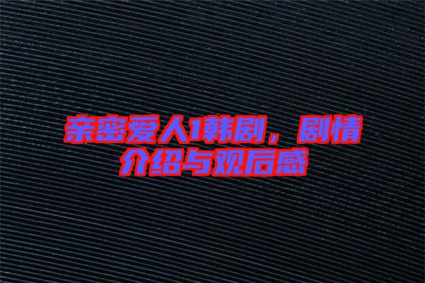 親密愛人1韓劇，劇情介紹與觀后感