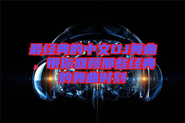 最經(jīng)典的中文DJ舞曲，帶你回顧那些經(jīng)典的舞曲時刻