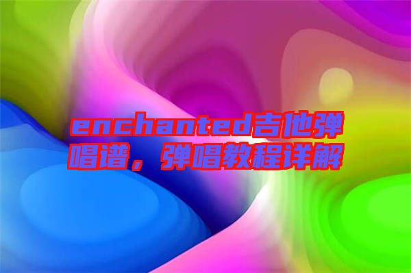 enchanted吉他彈唱譜，彈唱教程詳解