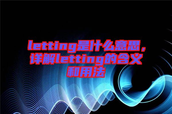 letting是什么意思，詳解letting的含義和用法